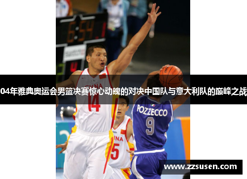 04年雅典奥运会男篮决赛惊心动魄的对决中国队与意大利队的巅峰之战