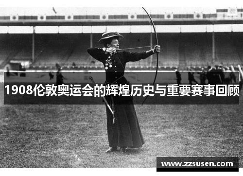 1908伦敦奥运会的辉煌历史与重要赛事回顾
