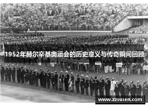 1952年赫尔辛基奥运会的历史意义与传奇瞬间回顾