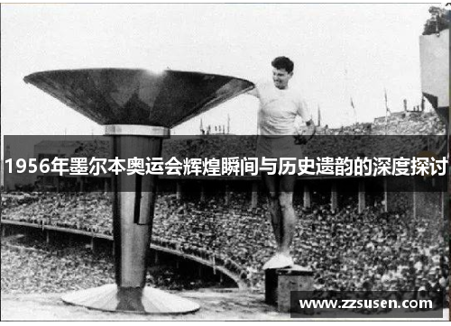 1956年墨尔本奥运会辉煌瞬间与历史遗韵的深度探讨
