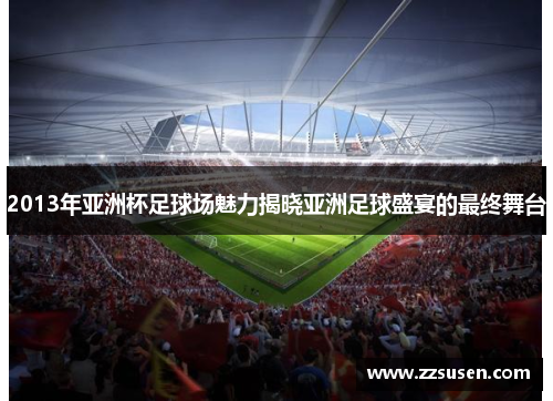 2013年亚洲杯足球场魅力揭晓亚洲足球盛宴的最终舞台
