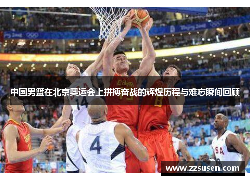 中国男篮在北京奥运会上拼搏奋战的辉煌历程与难忘瞬间回顾