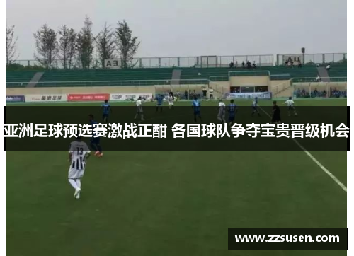 亚洲足球预选赛激战正酣 各国球队争夺宝贵晋级机会