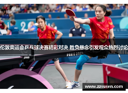 伦敦奥运会乒乓球决赛精彩对决 胜负悬念引发观众热烈讨论