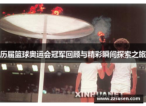 历届篮球奥运会冠军回顾与精彩瞬间探索之旅