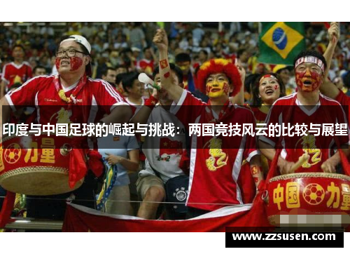 印度与中国足球的崛起与挑战：两国竞技风云的比较与展望