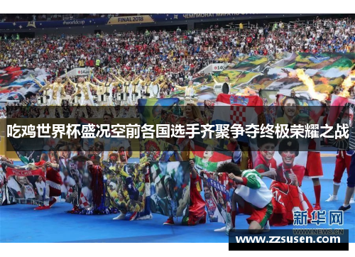 吃鸡世界杯盛况空前各国选手齐聚争夺终极荣耀之战