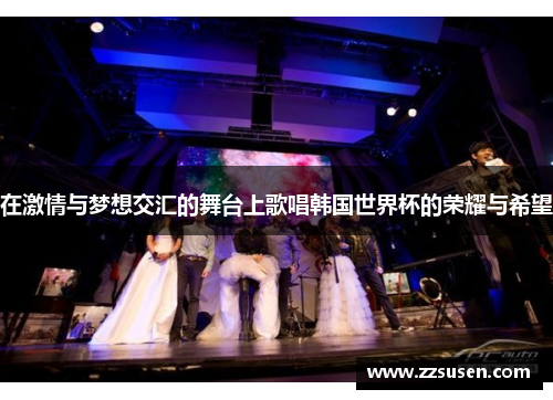 在激情与梦想交汇的舞台上歌唱韩国世界杯的荣耀与希望
