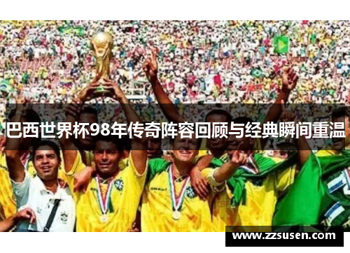 巴西世界杯98年传奇阵容回顾与经典瞬间重温