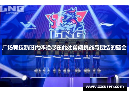 广场竞技新时代体验尽在此处勇闯挑战与团结的盛会