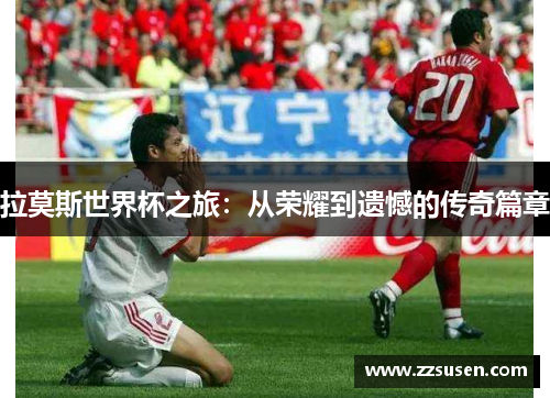 拉莫斯世界杯之旅：从荣耀到遗憾的传奇篇章