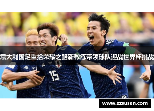 意大利国足重拾荣耀之路新教练带领球队迎战世界杯挑战