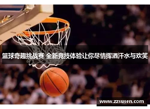 篮球奇趣挑战赛 全新竞技体验让你尽情挥洒汗水与欢笑