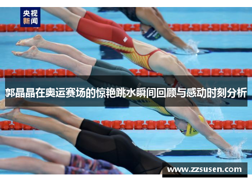 郭晶晶在奥运赛场的惊艳跳水瞬间回顾与感动时刻分析