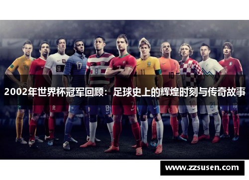 2002年世界杯冠军回顾：足球史上的辉煌时刻与传奇故事