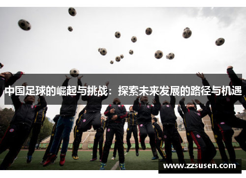 中国足球的崛起与挑战：探索未来发展的路径与机遇