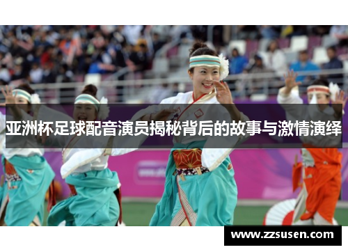 亚洲杯足球配音演员揭秘背后的故事与激情演绎