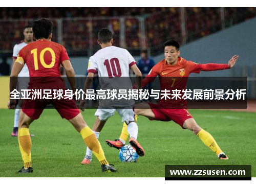 全亚洲足球身价最高球员揭秘与未来发展前景分析