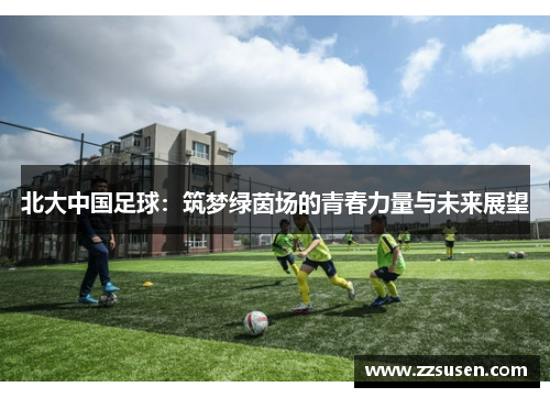 北大中国足球：筑梦绿茵场的青春力量与未来展望
