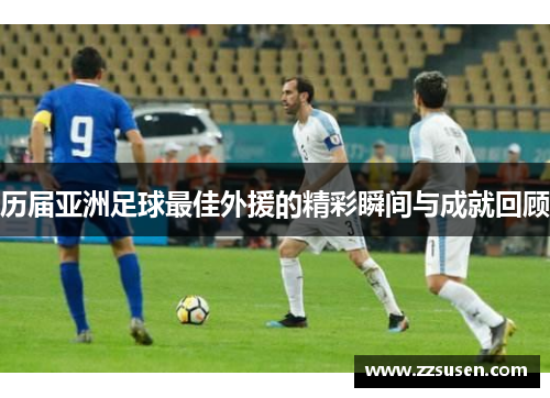 历届亚洲足球最佳外援的精彩瞬间与成就回顾