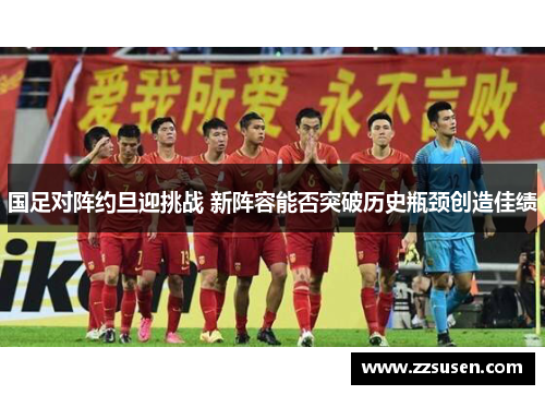 国足对阵约旦迎挑战 新阵容能否突破历史瓶颈创造佳绩