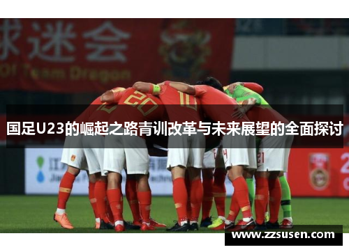 国足U23的崛起之路青训改革与未来展望的全面探讨