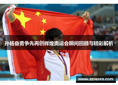 孙杨奋勇争先再创辉煌奥运会瞬间回顾与精彩解析